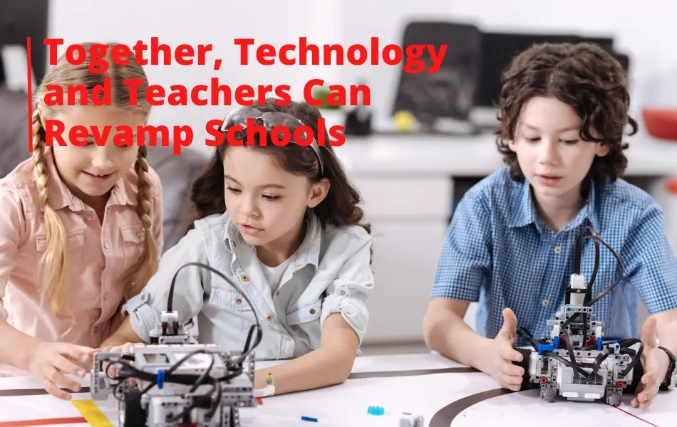 Together, Technology and Teachers Can Revamp Schools
