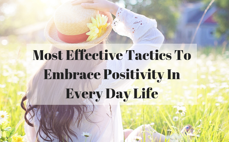 Most Effective Tactics To Embrace Positivity In Every Day Life