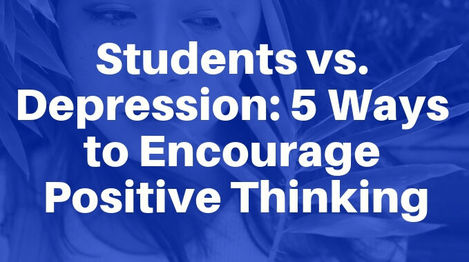 Students vs. Depression 5 Ways to Encourage Positive Thinking