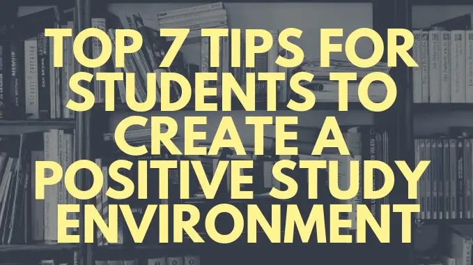 Top 7 Tips For Students To Create A Positive Study Environment