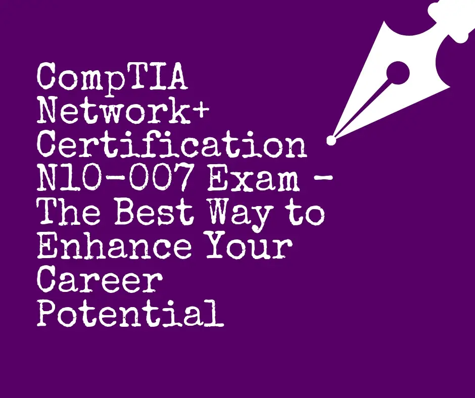 CompTIA Network  Certification N10 007 Exam The Best Way to Enhance