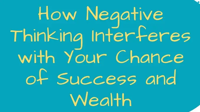 How Negative Thinking Interferes with Your Chance of Success and Wealth