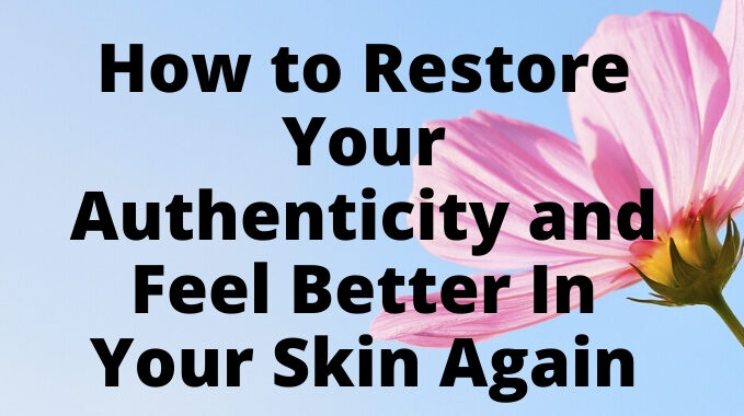 How to Restore Your Authenticity and Feel Better In Your Skin Again