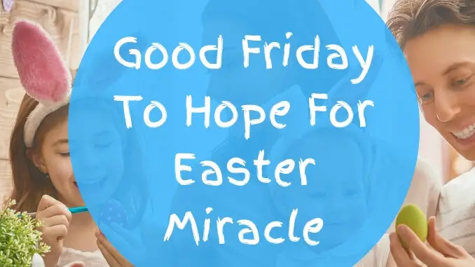 Good Friday To Hope For Easter Miracle